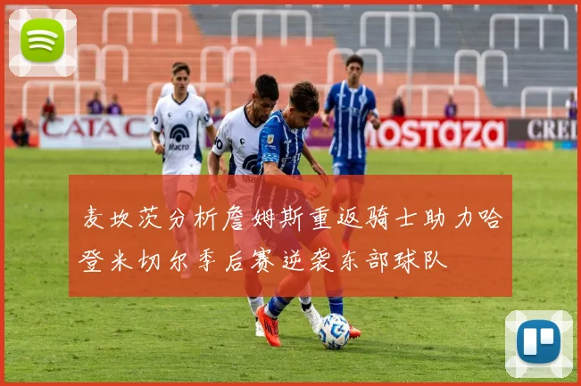 麦坎茨分析詹姆斯重返骑士助力哈登米切尔季后赛逆袭东部球队